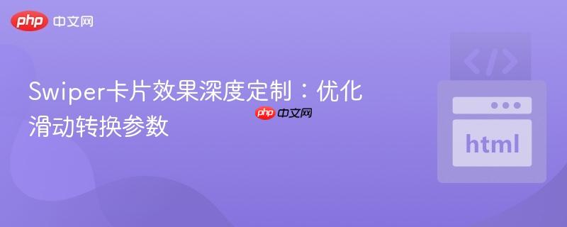 Swiper卡片效果深度定制：优化滑动转换参数