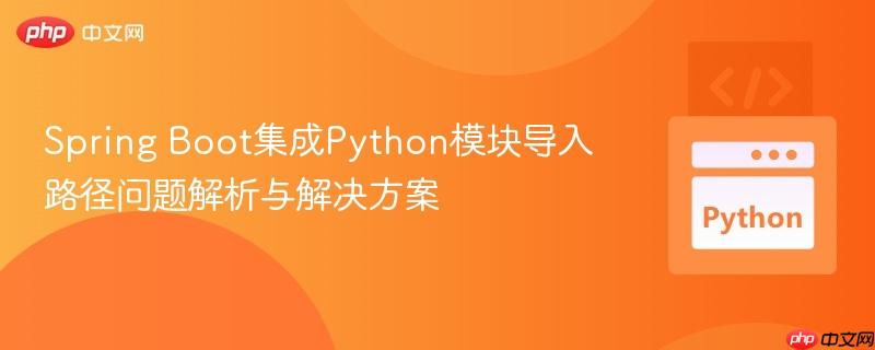 Spring Boot集成Python模块导入路径问题解析与解决方案