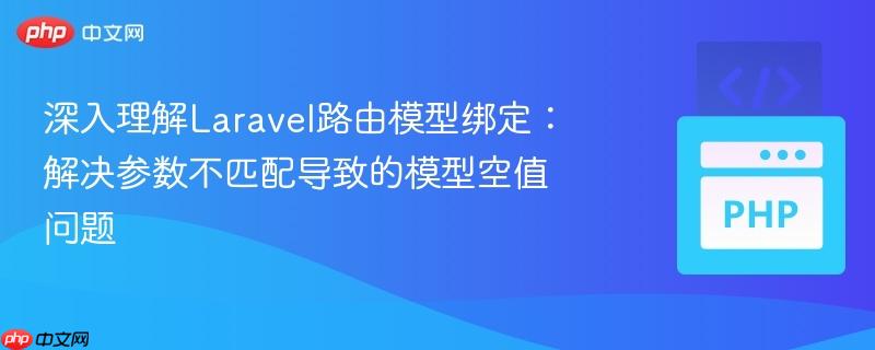 深入理解Laravel路由模型绑定：解决参数不匹配导致的模型空值问题