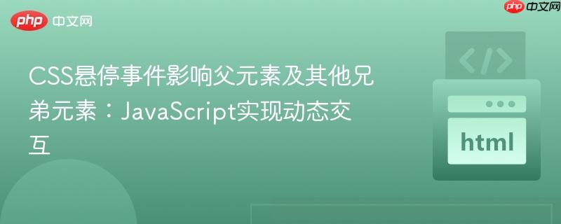 CSS悬停事件影响父元素及其他兄弟元素：JavaScript实现动态交互