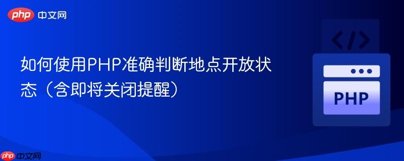 如何使用PHP准确判断地点开放状态（含即将关闭提醒）