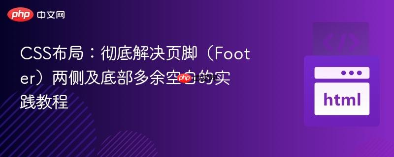 CSS布局：彻底解决页脚（Footer）两侧及底部多余空白的实践教程