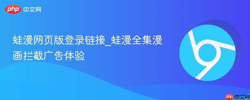 蛙漫网页版登录链接_蛙漫全集漫画拦截广告体验