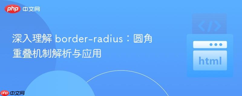 深入理解 border-radius：圆角重叠机制解析与应用