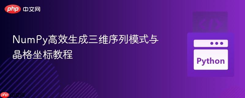NumPy高效生成三维序列模式与晶格坐标教程
