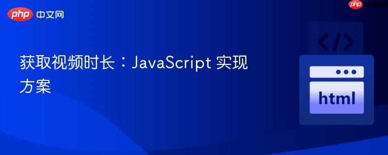 获取视频时长：JavaScript 实现方案