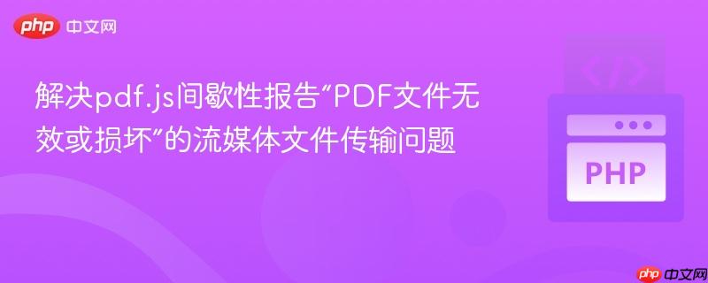 解决pdf.js间歇性报告“PDF文件无效或损坏”的流媒体文件传输问题