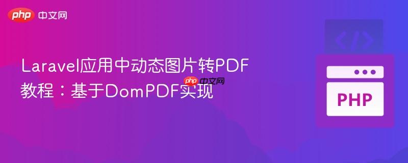 laravel应用中动态图片转pdf教程：基于dompdf实现