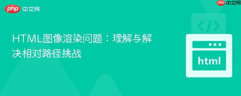 HTML图像渲染问题：理解与解决相对路径挑战