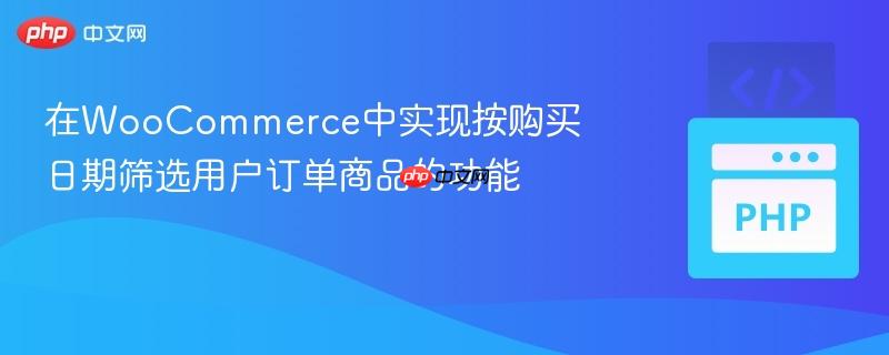 在WooCommerce中实现按购买日期筛选用户订单商品的功能
