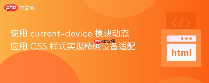 使用 current-device 模块动态应用 CSS 样式实现精确设备适配