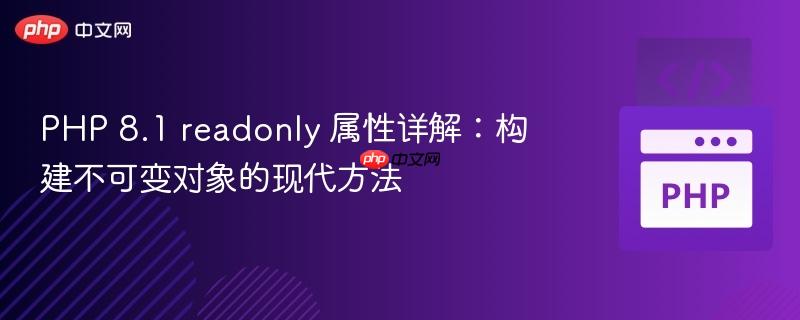 PHP 8.1 readonly 属性详解：构建不可变对象的现代方法