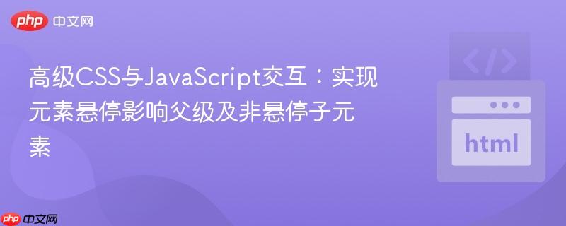 高级CSS与JavaScript交互：实现元素悬停影响父级及非悬停子元素