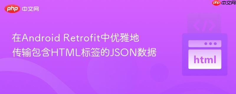 在Android Retrofit中优雅地传输包含HTML标签的JSON数据