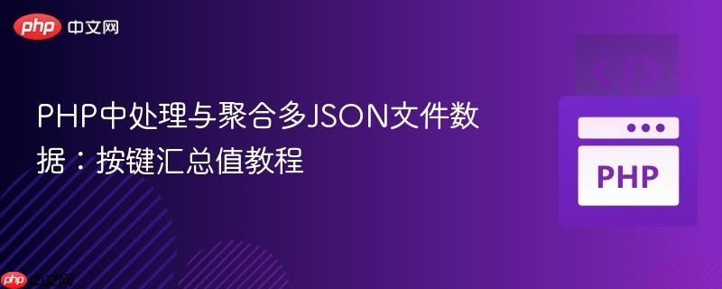 PHP中处理与聚合多JSON文件数据：按键汇总值教程