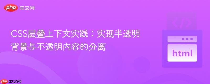CSS层叠上下文实践：实现半透明背景与不透明内容的分离