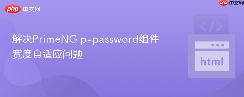 解决PrimeNG p-password组件宽度自适应问题