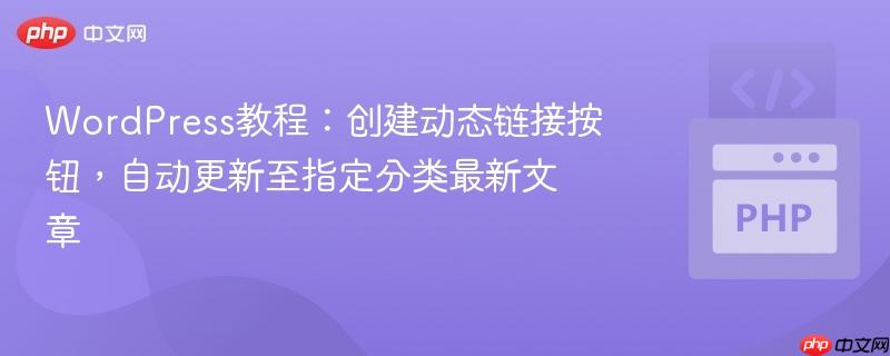 WordPress教程：创建动态链接按钮，自动更新至指定分类最新文章