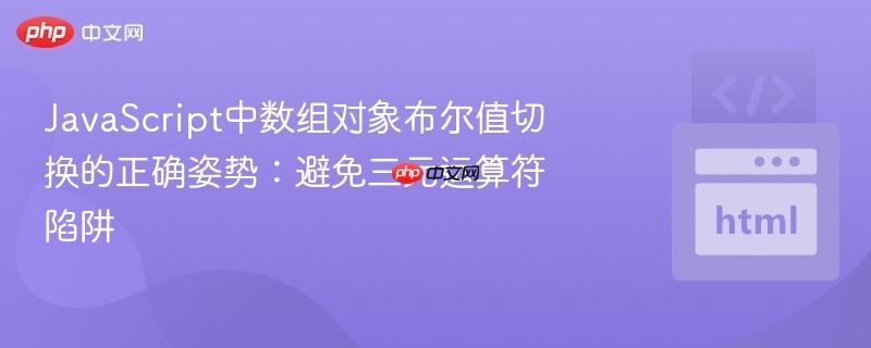 JavaScript中数组对象布尔值切换的正确姿势：避免三元运算符陷阱