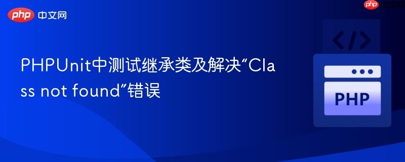 phpunit中测试继承类及解决“class not found”错误
