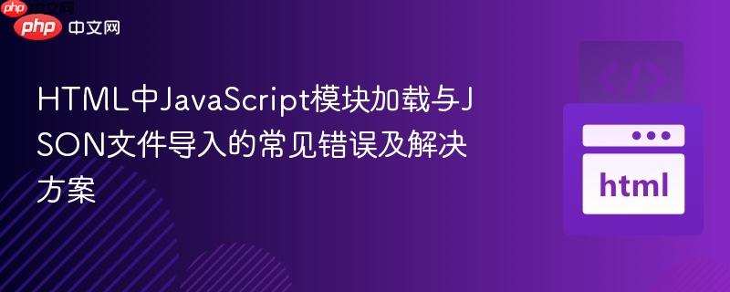 HTML中JavaScript模块加载与JSON文件导入的常见错误及解决方案