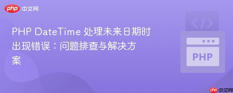 PHP DateTime 处理未来日期时出现错误：问题排查与解决方案