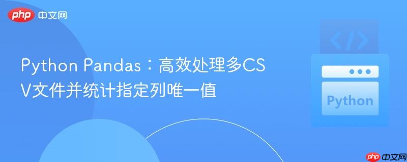 Python Pandas：高效处理多CSV文件并统计指定列唯一值