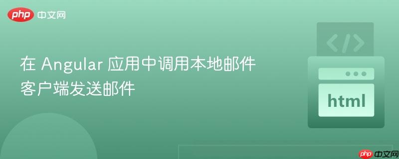 在 Angular 应用中调用本地邮件客户端发送邮件