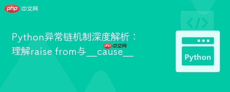 Python异常链机制深度解析：理解raise from与__cause__