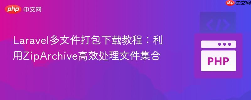 Laravel多文件打包下载教程：利用ZipArchive高效处理文件集合