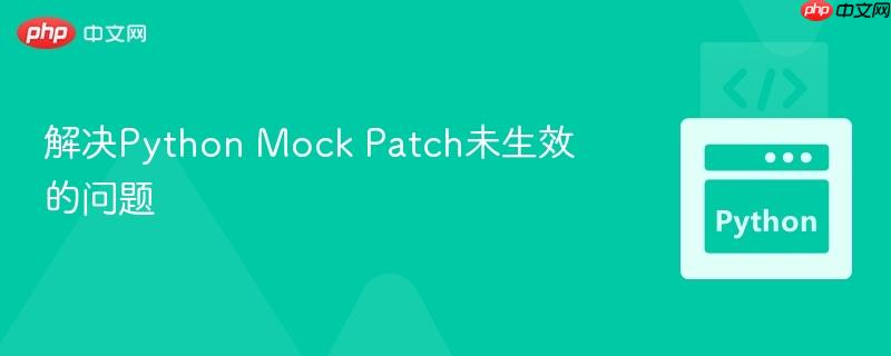 解决Python Mock Patch未生效的问题