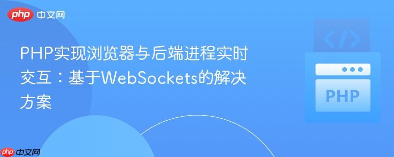 PHP实现浏览器与后端进程实时交互：基于WebSockets的解决方案