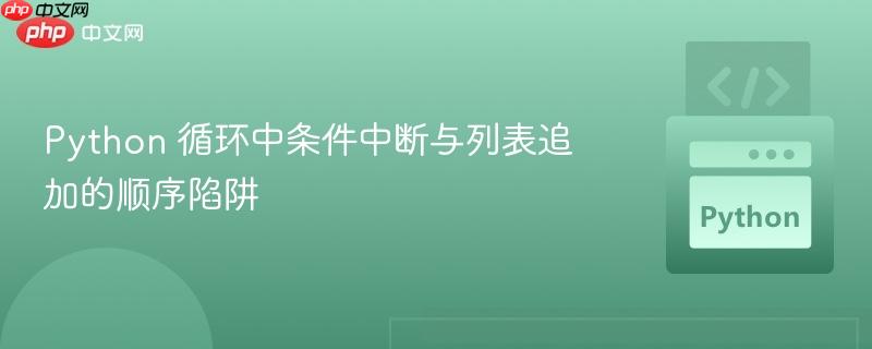 Python 循环中条件中断与列表追加的顺序陷阱