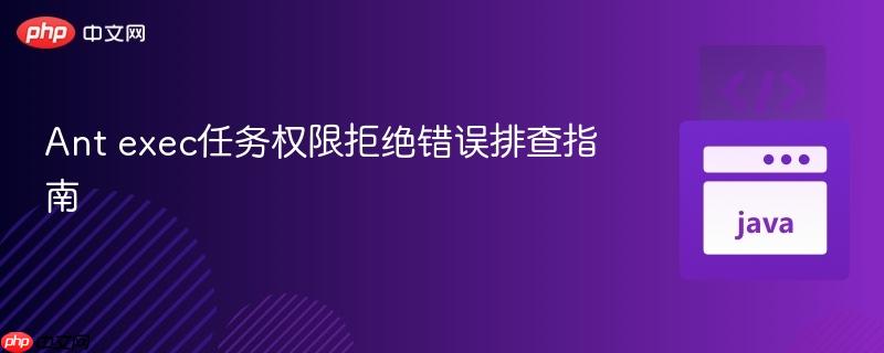Ant exec任务权限拒绝错误排查指南
