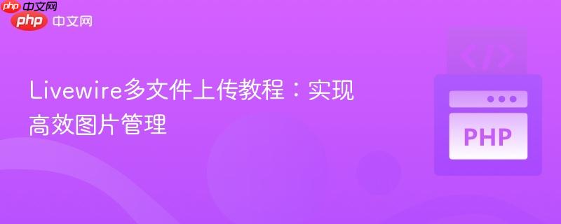 Livewire多文件上传教程：实现高效图片管理