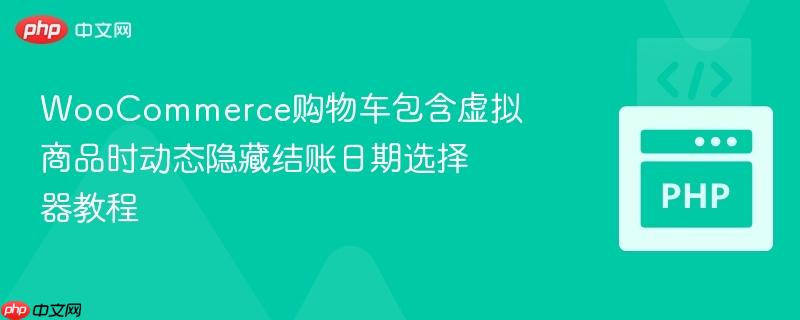 WooCommerce购物车包含虚拟商品时动态隐藏结账日期选择器教程