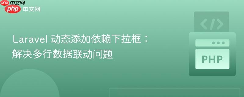 Laravel 动态添加依赖下拉框：解决多行数据联动问题