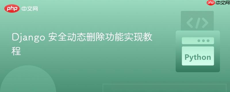 Django 安全动态删除功能实现教程