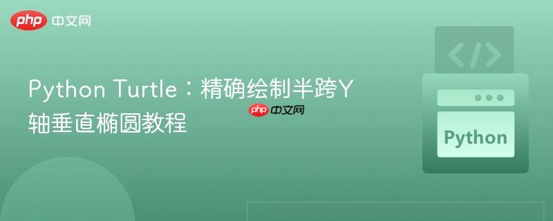Python Turtle：精确绘制半跨Y轴垂直椭圆教程