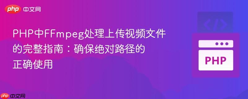 PHP中FFmpeg处理上传视频文件的完整指南：确保绝对路径的正确使用