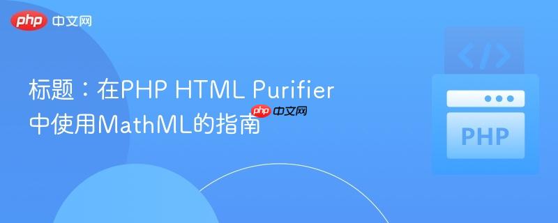 标题：在php html purifier中使用mathml的指南