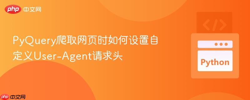 PyQuery爬取网页时如何设置自定义User-Agent请求头