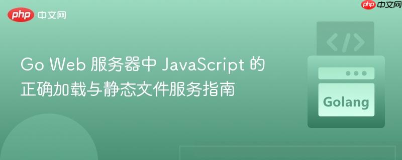 Go Web 服务器中 JavaScript 的正确加载与静态文件服务指南