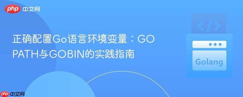 正确配置Go语言环境变量：GOPATH与GOBIN的实践指南