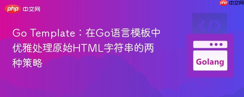 Go Template：在Go语言模板中优雅处理原始HTML字符串的两种策略