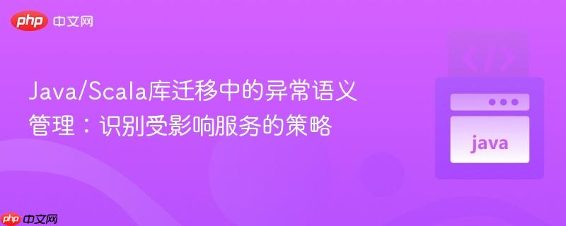 Java/Scala库迁移中的异常语义管理：识别受影响服务的策略