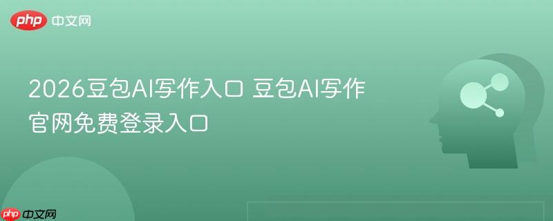 2026豆包AI写作入口 豆包AI写作官网免费登录入口
