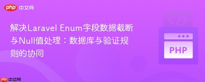 解决Laravel Enum字段数据截断与Null值处理：数据库与验证规则的协同
