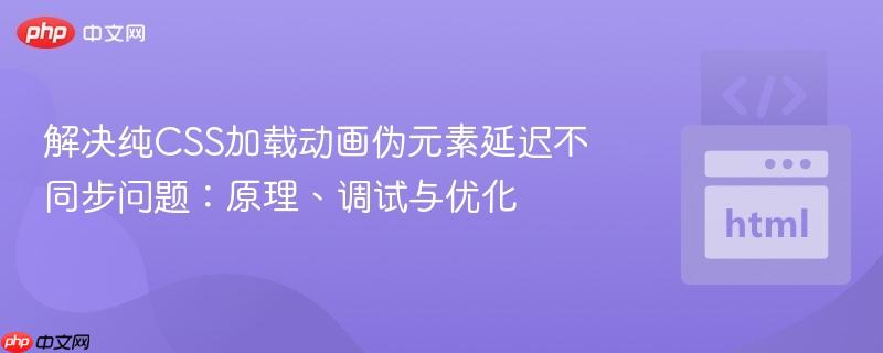 解决纯CSS加载动画伪元素延迟不同步问题：原理、调试与优化