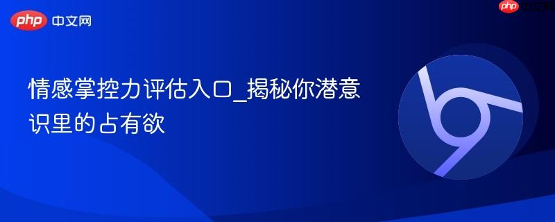 情感掌控力评估入口_揭秘你潜意识里的占有欲